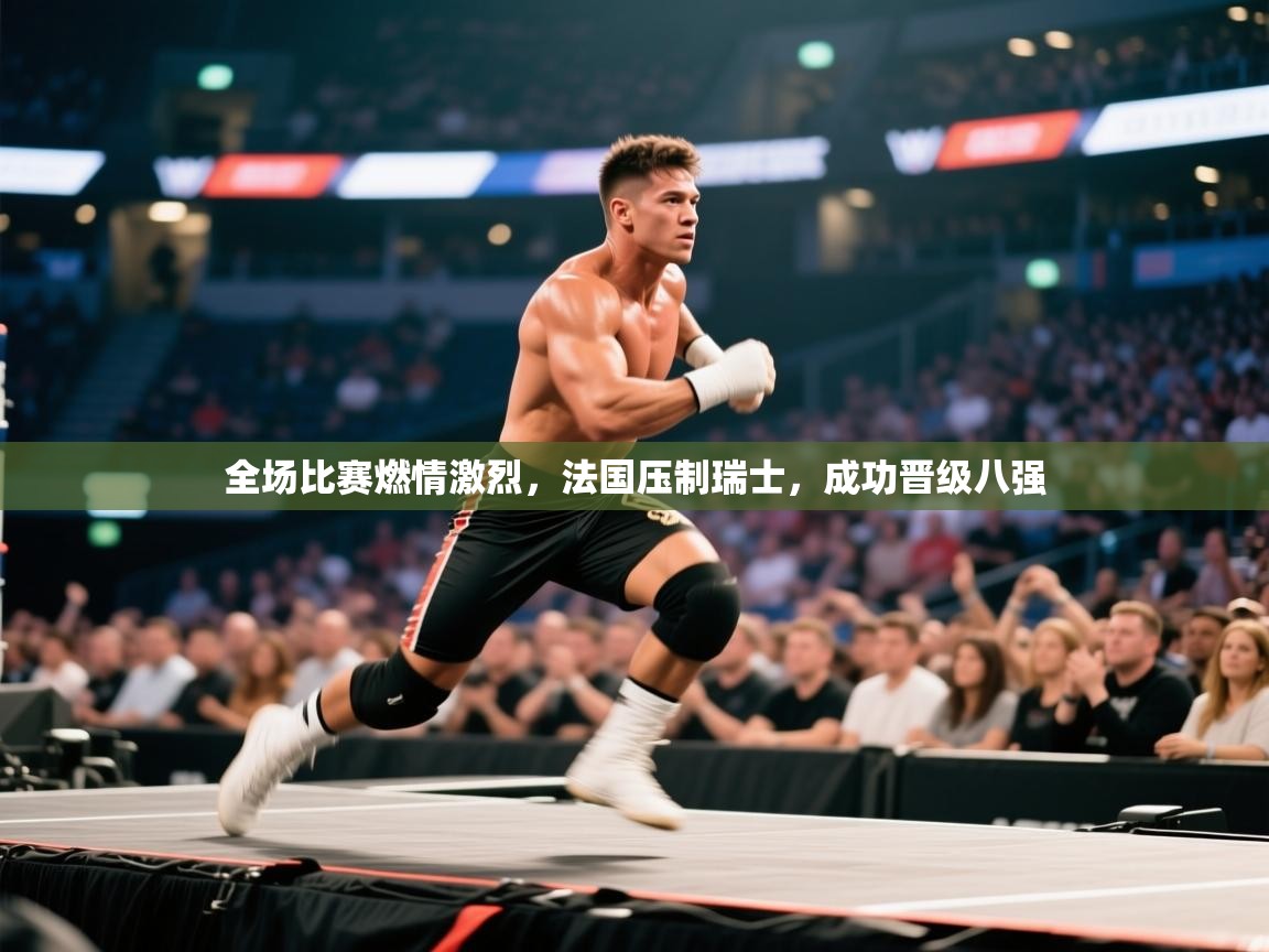 全场比赛燃情激烈，法国压制瑞士，成功晋级八强  第1张