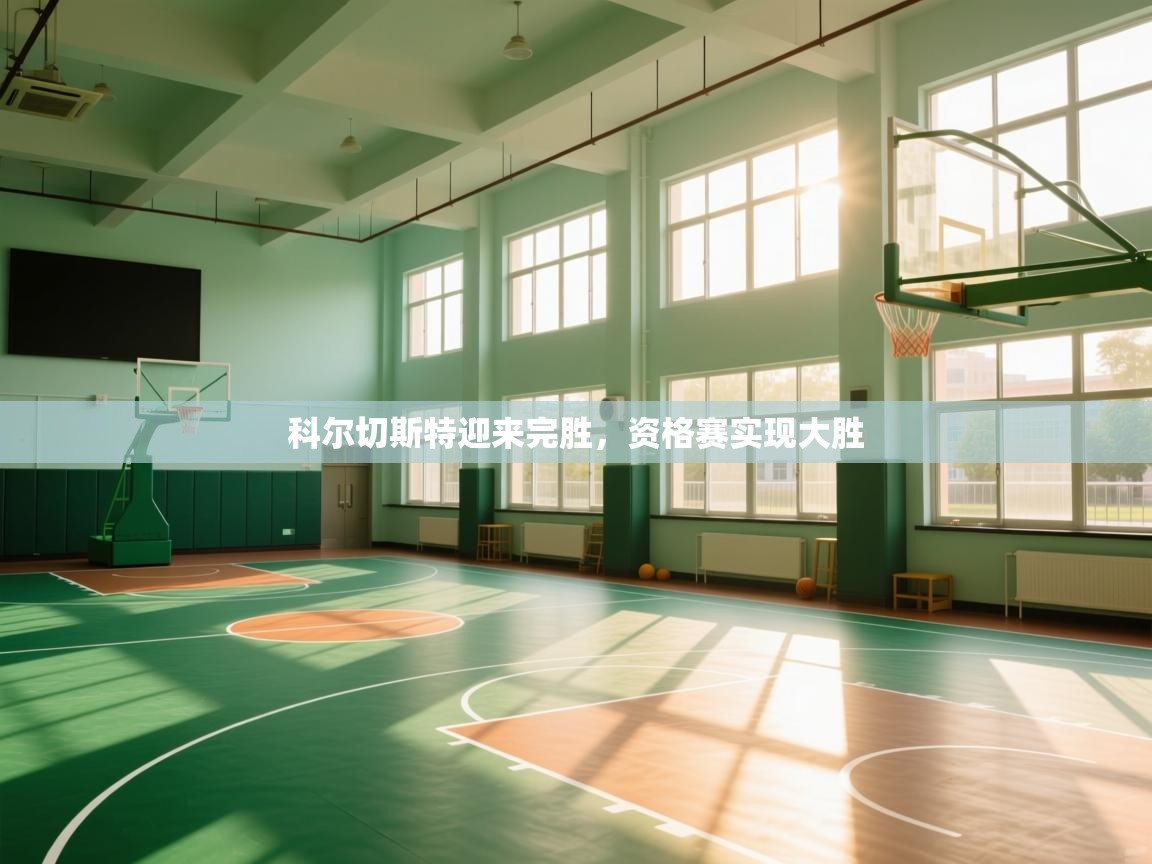 科尔切斯特迎来完胜,资格赛实现大胜 第1张